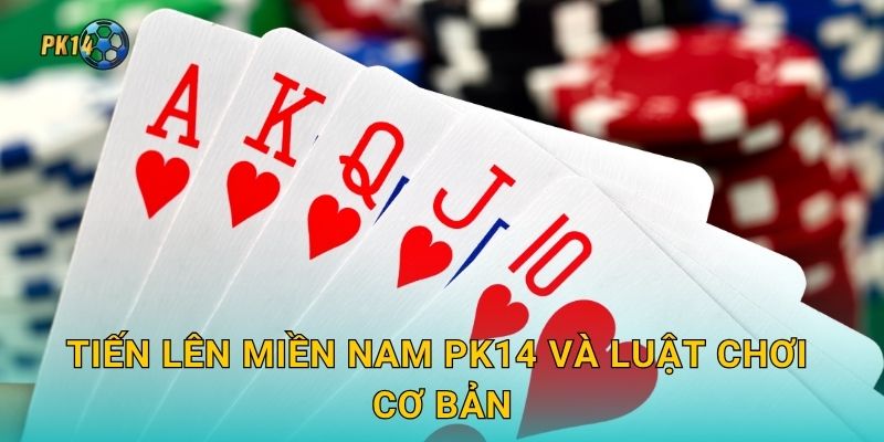 Tiến Lên Miền Nam Pk14 và luật chơi cơ bản