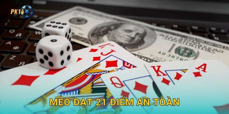 Xì Dách – Đối kháng chiến thuật 21 điểm tại Pk14 3 Mẹo đạt 21 điểm an toàn