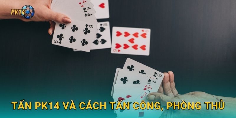 Tấn – Đấu trí gay cấn từng lượt bài tại Pk14 2 Tấn Pk14 và cách tấn công, phòng thủ