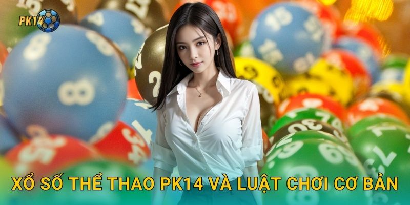 Xổ số thể thao – Dự đoán kết quả hấp dẫn tại Pk14 2 Xổ số thể thao Pk14 và luật chơi cơ bản